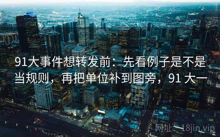 91大事件想转发前：先看例子是不是当规则，再把单位补到图旁，91 大一