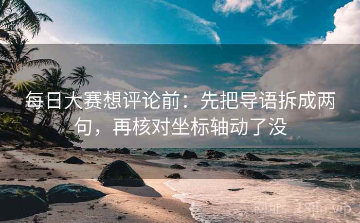 每日大赛想评论前：先把导语拆成两句，再核对坐标轴动了没