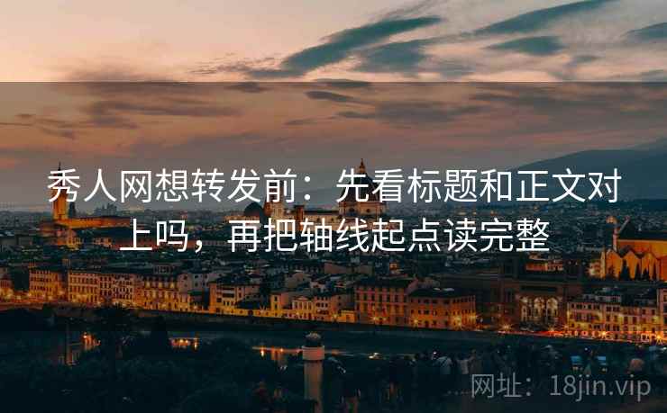 秀人网想转发前：先看标题和正文对上吗，再把轴线起点读完整