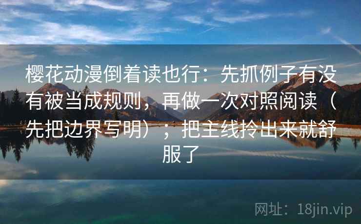 樱花动漫倒着读也行:先抓例子有没有被当成规则,再做一次对照阅读(先把边界写明);把主线拎出来就舒服了 樱花动漫倒着读也行:先抓例子有没有被当成规则,再做一次对照阅读(先把边界写明);把主线拎出来就舒服了