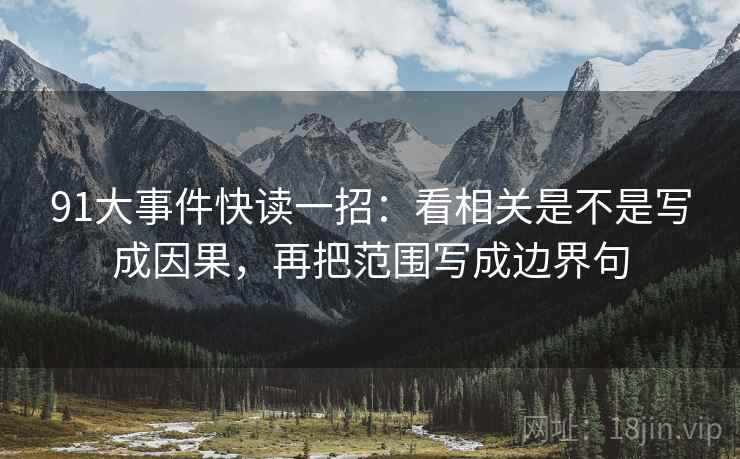 91大事件快读一招:看相关是不是写成因果,再把范围写成边界句 91大事件快读一招:看相关是不是写成因果,再把范围写成边界句