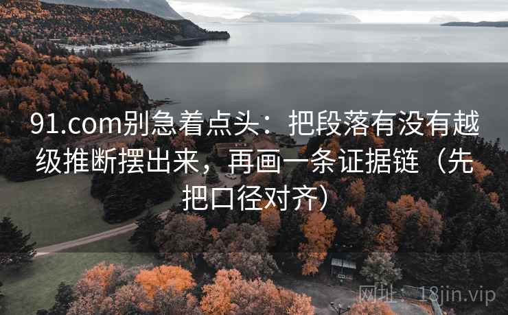 91.com别急着点头:把段落有没有越级推断摆出来,再画一条证据链(先把口径对齐) 91.com别急着点头:把段落有没有越级推断摆出来,再画一条证据链(先把口径对齐)
