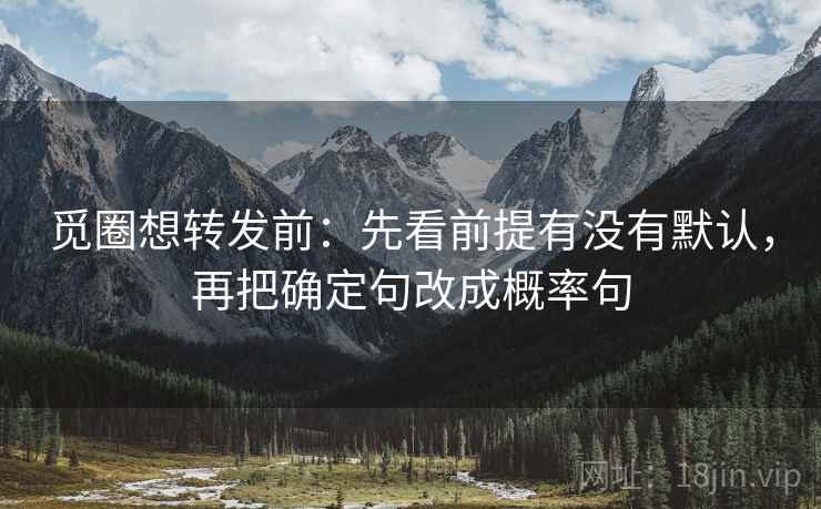 觅圈想转发前:先看前提有没有默认,再把确定句改成概率句 觅圈想转发前:先看前提有没有默认,再把确定句改成概率句