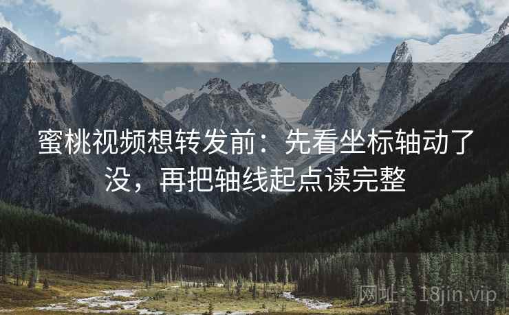 蜜桃视频想转发前:先看坐标轴动了没,再把轴线起点读完整 蜜桃视频想转发前:先看坐标轴动了没,再把轴线起点读完整