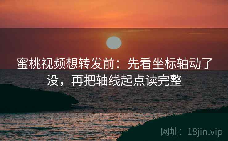 蜜桃视频想转发前:先看坐标轴动了没,再把轴线起点读完整 蜜桃视频想转发前:先看坐标轴动了没,再把轴线起点读完整
