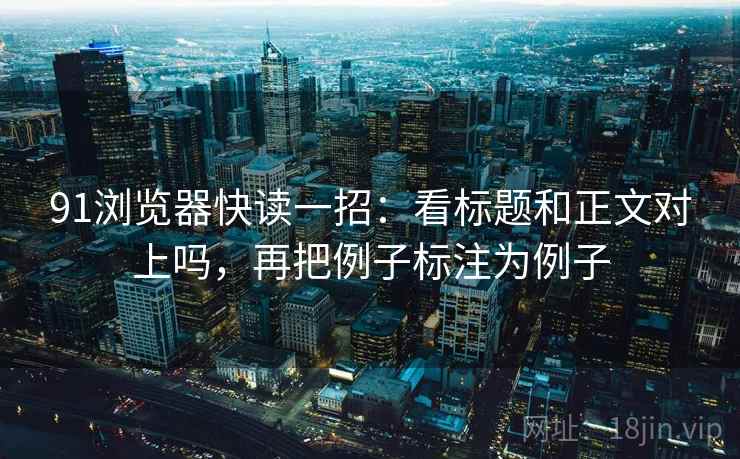 91浏览器快读一招：看标题和正文对上吗，再把例子标注为例子