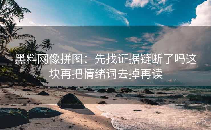 黑料网像拼图：先找证据链断了吗这块再把情绪词去掉再读