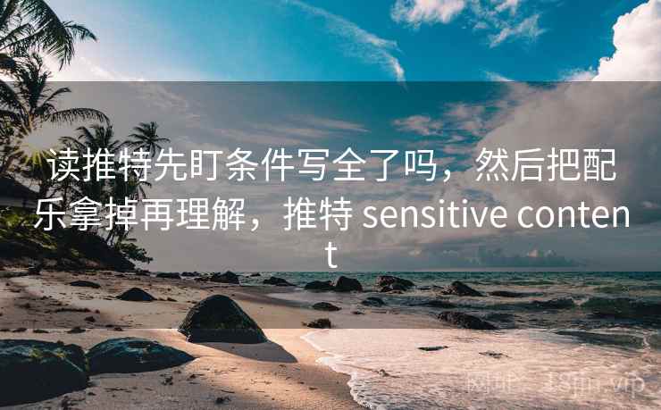 读推特先盯条件写全了吗,然后把配乐拿掉再理解,推特 sensitive content 读推特先盯条件写全了吗,然后把配乐拿掉再理解,推特 sensitive content